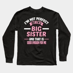 I'm Not Perfect But I'm A Big Sister And That Is Good Enough For Me Long Sleeve T-Shirt